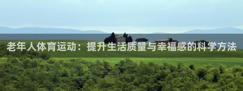 bbin视讯下：老年人体育运动：提升生活质量与幸福感的科学方法